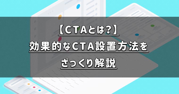 【CTAとは？】効果的なCTA設置方法をざっくり解説！バナーやボタンの文言を工夫することがキモ！